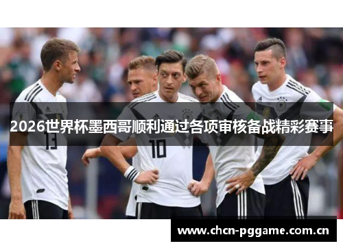 2026世界杯墨西哥顺利通过各项审核备战精彩赛事